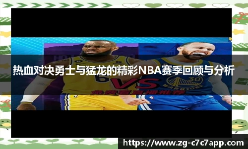 热血对决勇士与猛龙的精彩NBA赛季回顾与分析