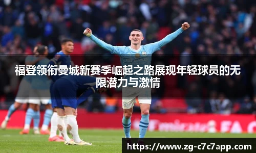 福登领衔曼城新赛季崛起之路展现年轻球员的无限潜力与激情