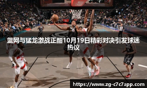 篮网与猛龙激战正酣10月19日精彩对决引发球迷热议