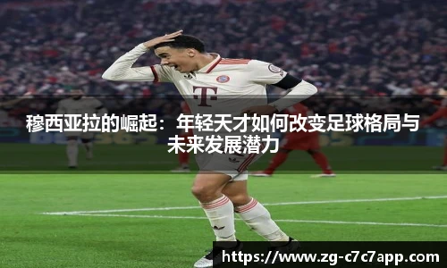 穆西亚拉的崛起：年轻天才如何改变足球格局与未来发展潜力
