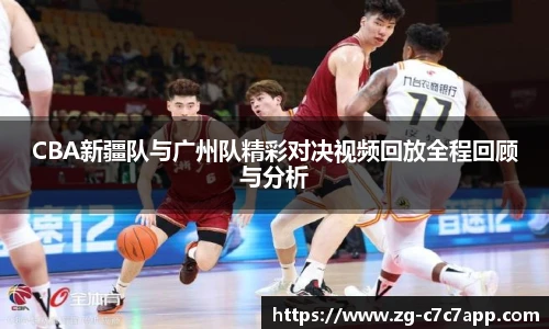 CBA新疆队与广州队精彩对决视频回放全程回顾与分析