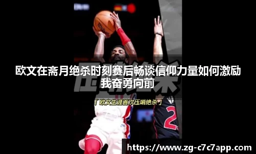欧文在斋月绝杀时刻赛后畅谈信仰力量如何激励我奋勇向前