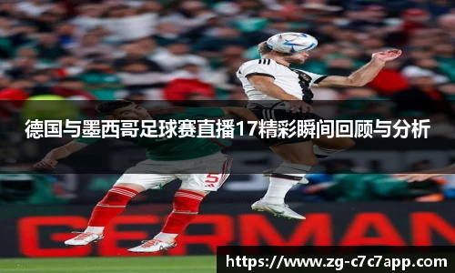 德国与墨西哥足球赛直播17精彩瞬间回顾与分析