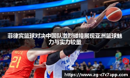 菲律宾篮球对决中国队激烈碰撞展现亚洲篮球魅力与实力较量