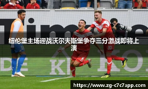 纽伦堡主场迎战沃尔夫斯堡争夺三分激战即将上演