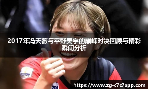 2017年冯天薇与平野美宇的巅峰对决回顾与精彩瞬间分析