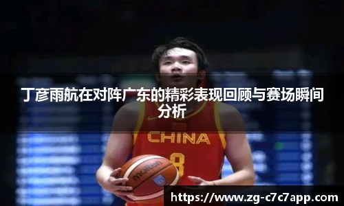 丁彦雨航在对阵广东的精彩表现回顾与赛场瞬间分析