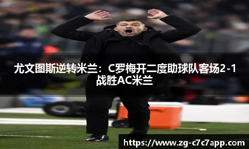 尤文图斯逆转米兰：C罗梅开二度助球队客场2-1战胜AC米兰