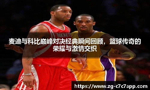 麦迪与科比巅峰对决经典瞬间回顾，篮球传奇的荣耀与激情交织