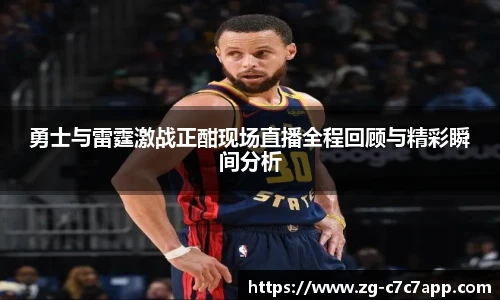 勇士与雷霆激战正酣现场直播全程回顾与精彩瞬间分析