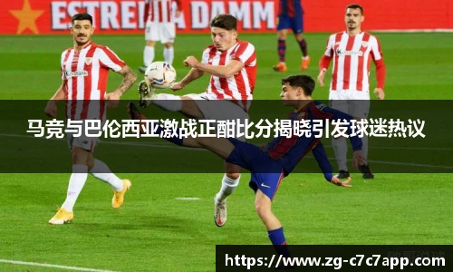 马竞与巴伦西亚激战正酣比分揭晓引发球迷热议