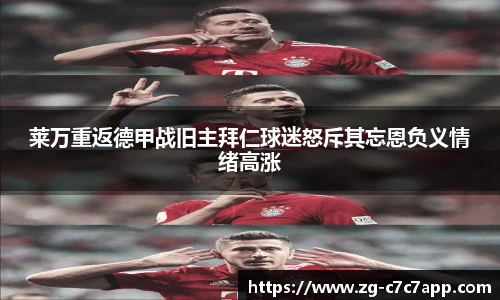 莱万重返德甲战旧主拜仁球迷怒斥其忘恩负义情绪高涨