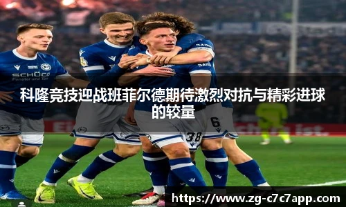 科隆竞技迎战班菲尔德期待激烈对抗与精彩进球的较量