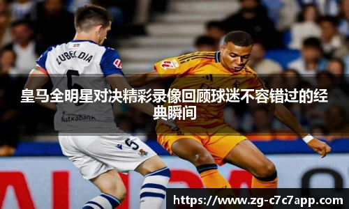 皇马全明星对决精彩录像回顾球迷不容错过的经典瞬间