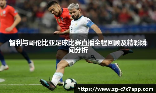 智利与哥伦比亚足球比赛直播全程回顾及精彩瞬间分析