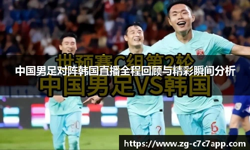 中国男足对阵韩国直播全程回顾与精彩瞬间分析